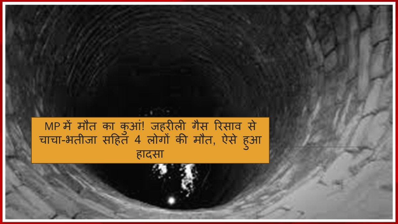 कुएं से जहरीली गैस रिसाव होने से चाचा भतीजे सहित चार लोगों की मौत, जाने कैसे हुआ हादसा