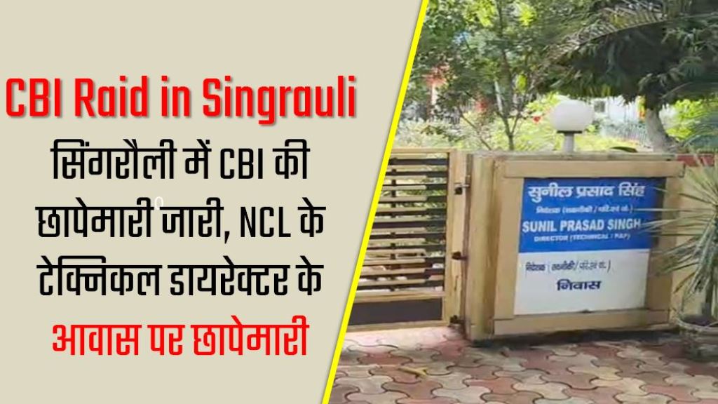 CBI Raid in Singrauli : सिंगरौली में CBI की छापेमारी जारी, NCL के टेक्निकल डायरेक्टर के आवास पर छापेमारी