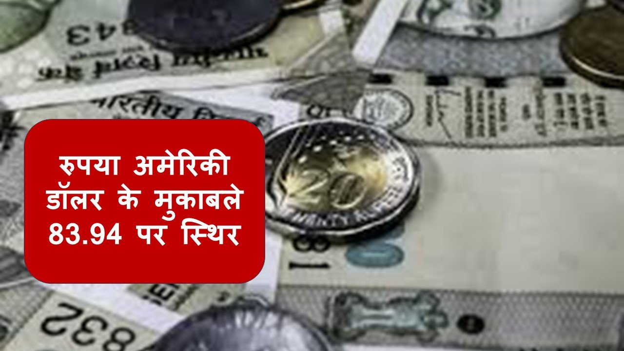 रुपया अमेरिकी डॉलर के मुकाबले 83.94 पर स्थिर