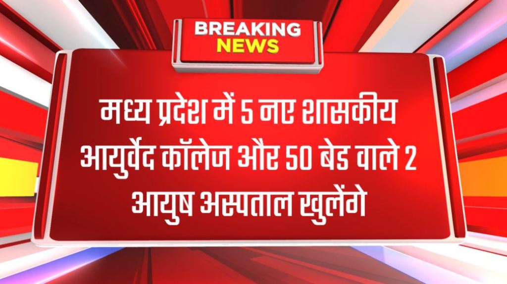 मध्य प्रदेश में 5 नए शासकीय आयुर्वेद कॉलेज और 50 बेड वाले 2 आयुष अस्पताल खुलेंगे