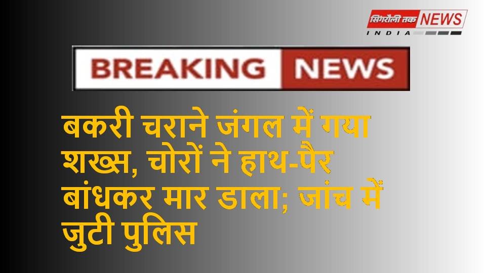 चोरों ने बकरी चराने गए युवक का हाथ पैर बांधकर उतारा मौत के घाट