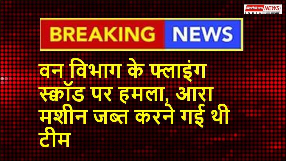 आरा मशीन जप्त करने गई वन विभाग की उड़नदस्ते टीम पर हमला