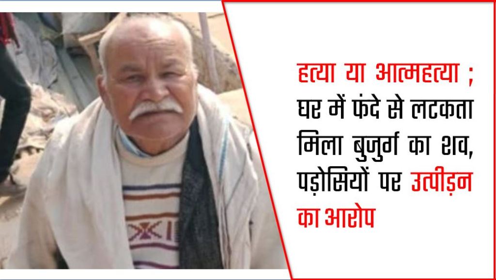 हत्‍या या आत्‍महत्‍या ; घर में फंदे से लटकता मिला बुजुर्ग का शव, पड़ोसियों पर उत्पीड़न का आरोप