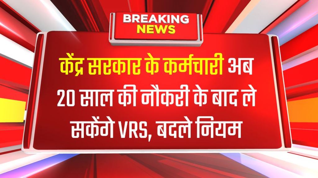 केंद्र सरकार के कर्मचारी अब 20 साल की नौकरी के बाद ले सकेंगे VRS, बदले नियम