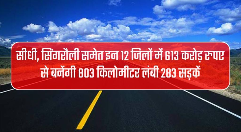 सीधी, सिंगरौली समेत इन 12 जिलों में 613 करोड़ रुपए से बनेंगी 803 किलोमीटर लंबी 283 सड़कें