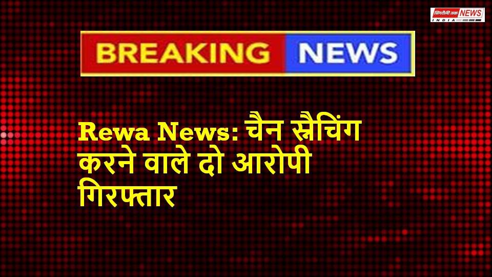 Rewa News: चैन स्नैचिंग करने वाले दो आरोपी गिरफ्तार