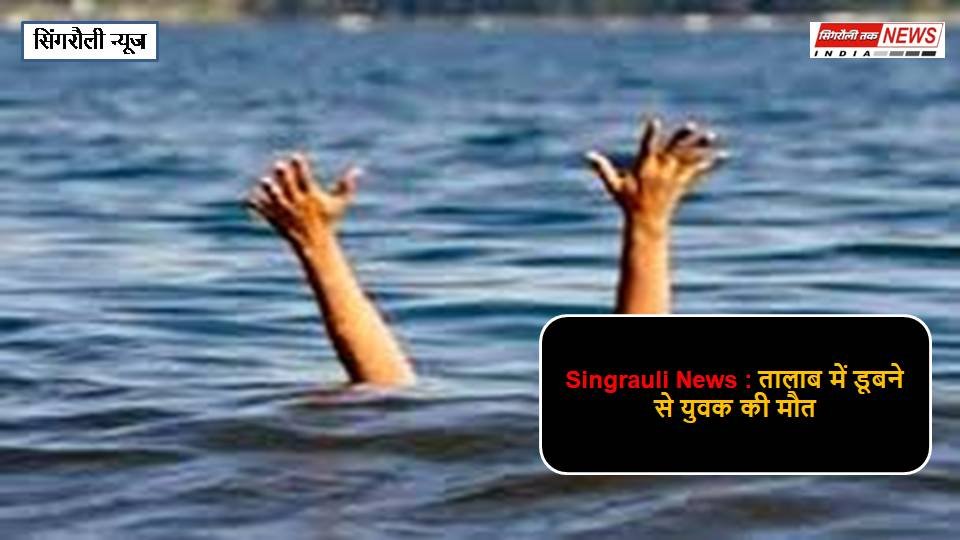 Singrauli News : तालाब में डूबने से युवक की मौत