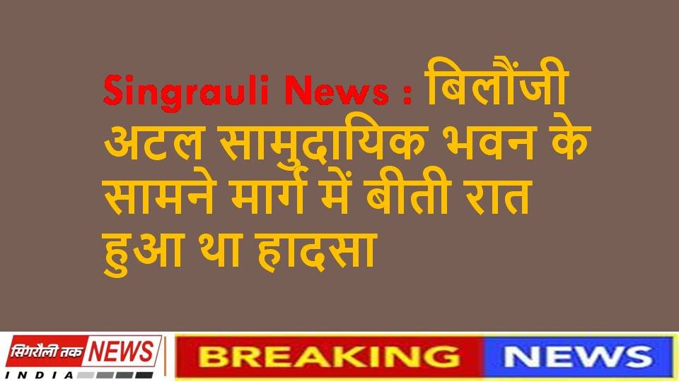 Singrauli Samachar : सड़क हादसे में पार्षद के पिता की मौत