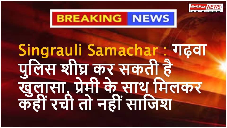 Singrauli Samachar : कसदा में हुई हत्या मामले में महिला समेत तीन संदेही हिरासत में