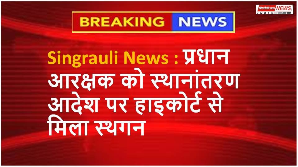 Singrauli News : प्रधान आरक्षक को स्थानांतरण आदेश पर हाइकोर्ट से मिला स्थगन