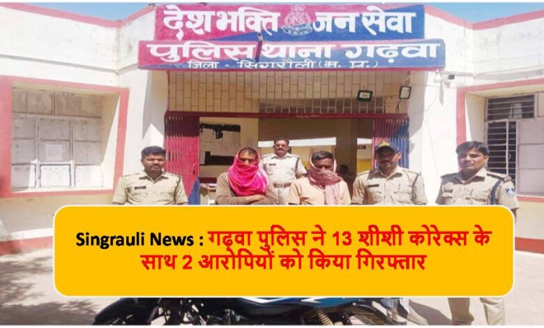 Singrauli News : गढ़वा पुलिस ने 13 शीशी कोरेक्स के साथ 2 आरोपियों को किया गिरफ्तार