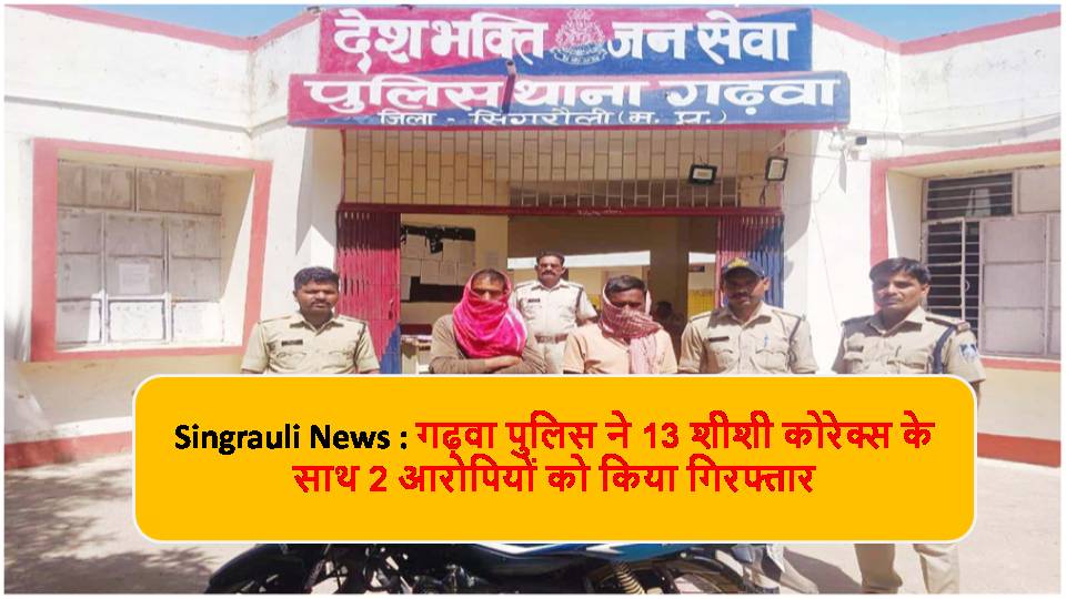 Singrauli News : गढ़वा पुलिस ने 13 शीशी कोरेक्स के साथ 2 आरोपियों को किया गिरफ्तार