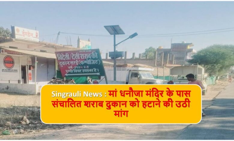 Singrauli News : मां धनौजा मंदिर के पास संचालित शराब दुकान को हटाने की उठी मांग