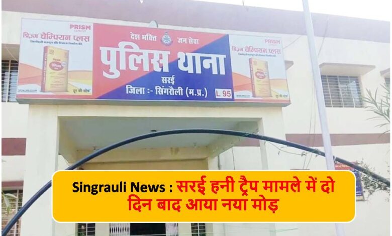 Singrauli News : सरई हनी ट्रैप मामले में दो दिन बाद आया नया मोड़