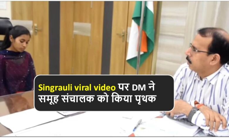 Singrauli viral video पर DM ने समूह संचालक को किया पृथक