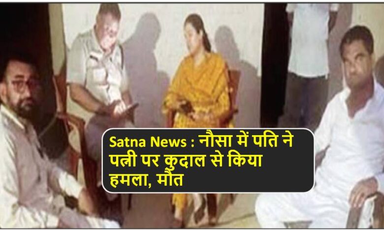 Satna News : नौसा में पति ने पत्नी पर कुदाल से किया हमला, मौत