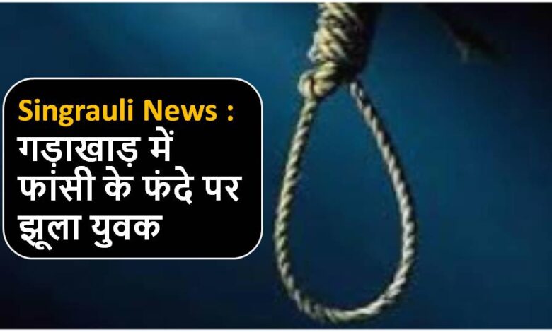 Singrauli News : गड़ाखाड़ में फांसी के फंदे पर झूला युवक