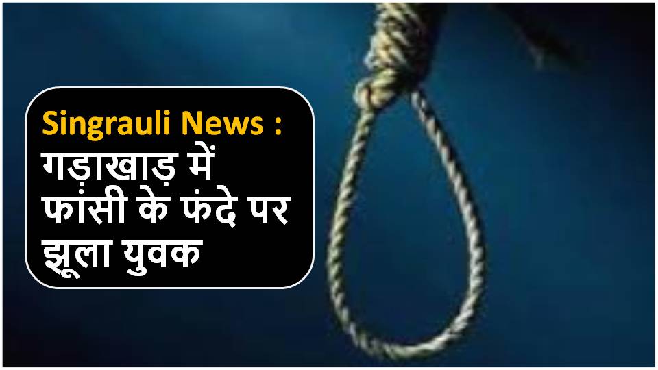 Singrauli News : गड़ाखाड़ में फांसी के फंदे पर झूला युवक