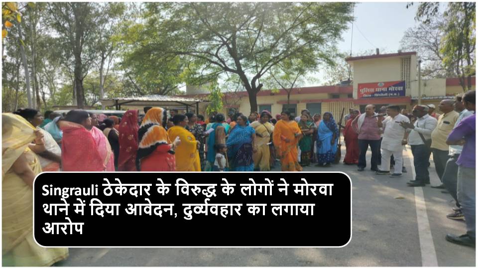 Singrauli ठेकेदार के विरुद्ध के लोगों ने मोरवा थाने में दिया आवेदन, दुर्व्यवहार का लगाया आरोप