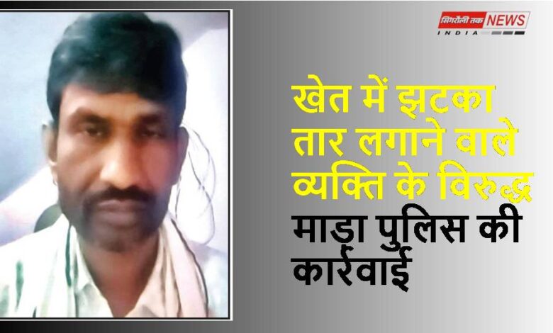 Singrauli News : खेत में झटका तार लगाने वाले व्यक्ति के विरुद्ध माड़ा पुलिस की कार्रवाई