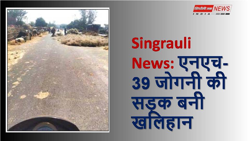 Singrauli News: एनएच-39 जोगनी की सड़क बनी खलिहान