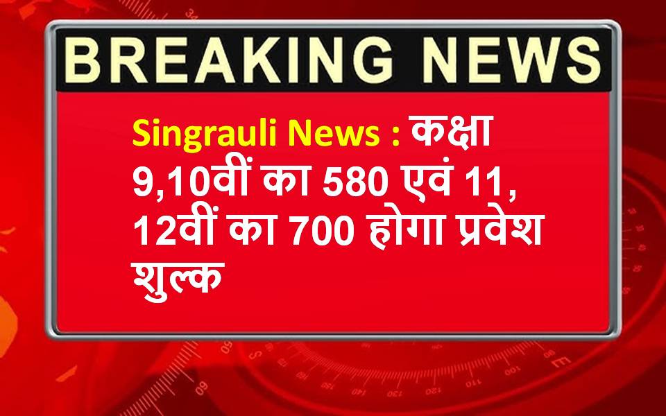 Singrauli News : कक्षा 9,10वीं का 580 एवं 11, 12वीं का 700 होगा प्रवेश शुल्क