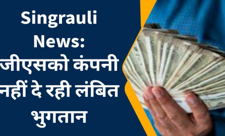 Singrauli News: जीएसको कंपनी नहीं दे रही लंबित भुगतान