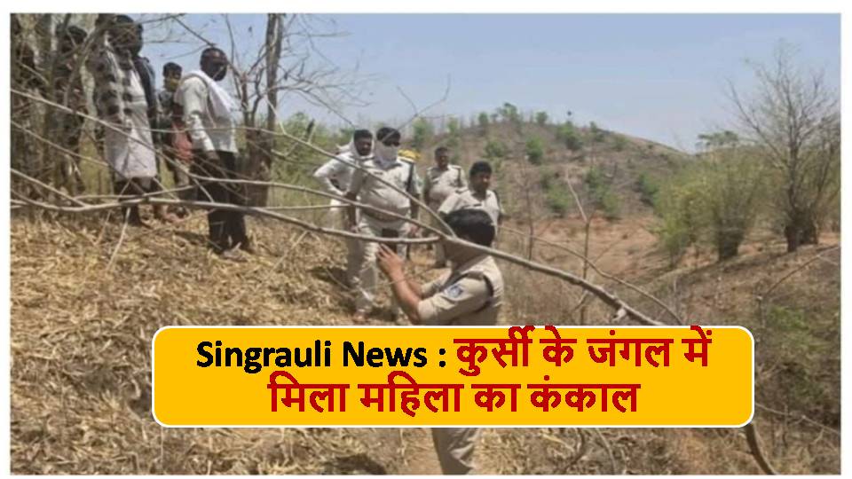 Singrauli News : कुर्सी के जंगल में मिला महिला का कंकाल