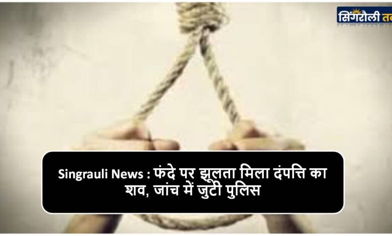 Singrauli News : फंदे पर झूलता मिला दंपत्ति का शव, जांच में जुटी पुलिस