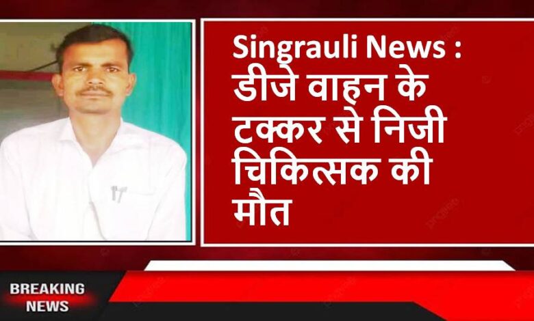 Singrauli News : डीजे वाहन के टक्कर से निजी चिकित्सक की मौत