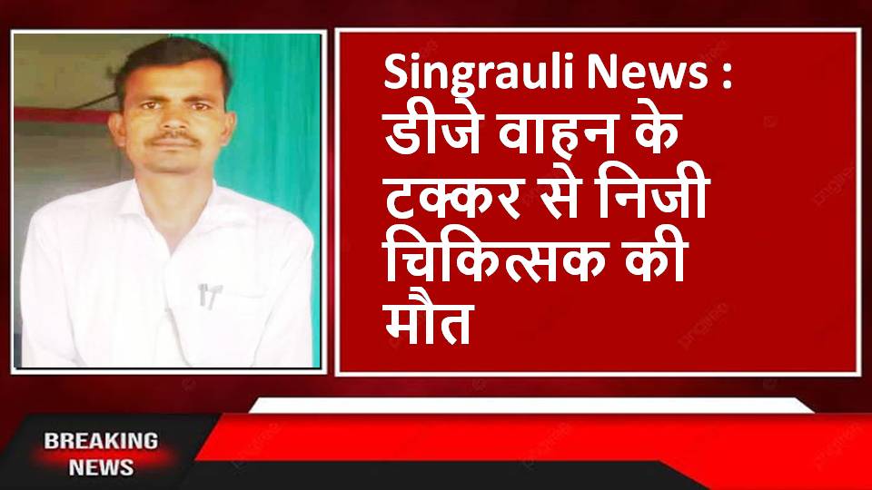 Singrauli News : डीजे वाहन के टक्कर से निजी चिकित्सक की मौत