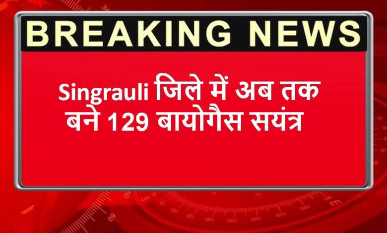 Singrauli जिले में अब तक बने 129 बायोगैस सयंत्र
