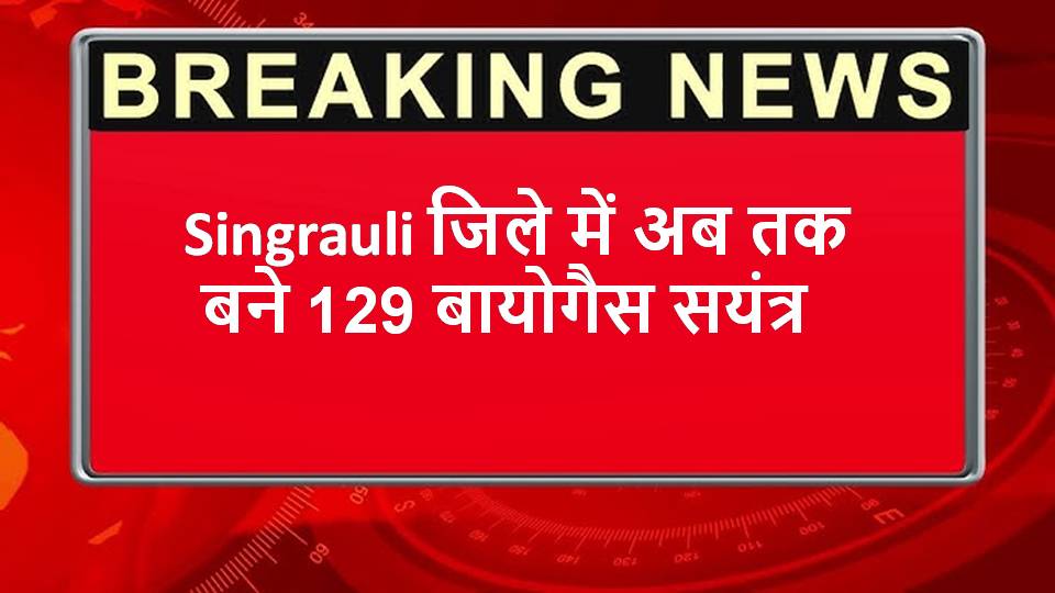 Singrauli जिले में अब तक बने 129 बायोगैस सयंत्र