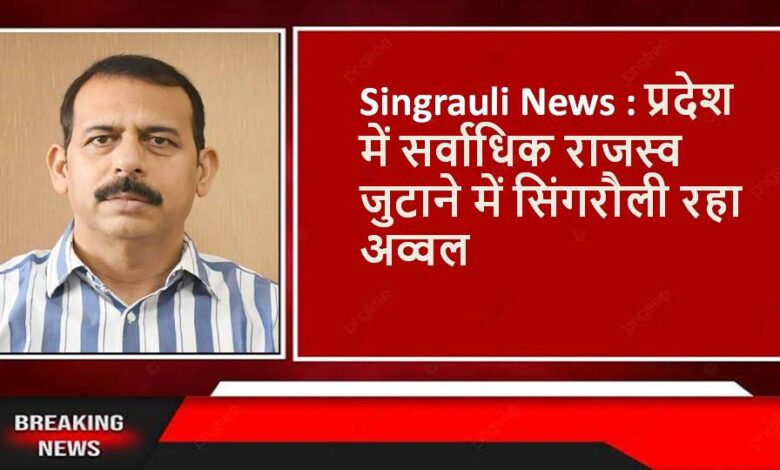 Singrauli News : प्रदेश में सर्वाधिक राजस्व जुटाने में सिंगरौली रहा अव्वल