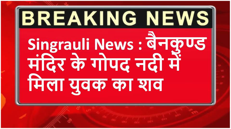 Singrauli News : बैनकुण्ड मंदिर के गोपद नदी में मिला युवक का शव