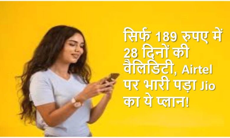 मात्र 189 रुपये में 28 दिनों की वैलिडिटी, एयरटेल पर भारी है जियो का ये प्लान!