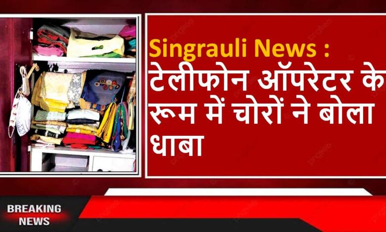 Singrauli News : टेलीफोन ऑपरेटर के रूम में चोरों ने बोला धाबा