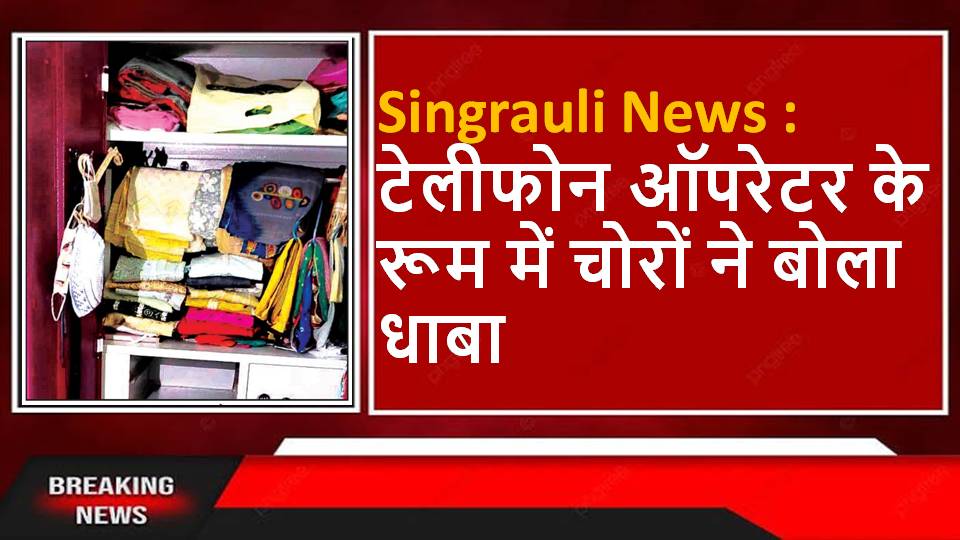Singrauli News : टेलीफोन ऑपरेटर के रूम में चोरों ने बोला धाबा