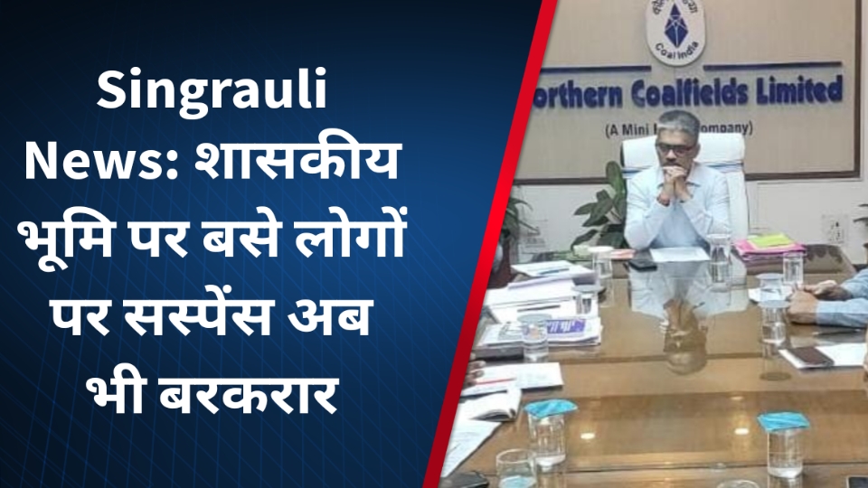Singrauli News: शासकीय भूमि पर बसे लोगों पर सस्पेंस अब भी बरकरार