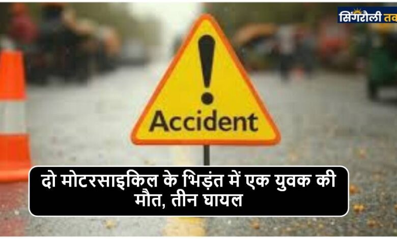 Singrauli News : दो मोटरसाइकिल के भिड़ंत में एक युवक की मौत, तीन घायल