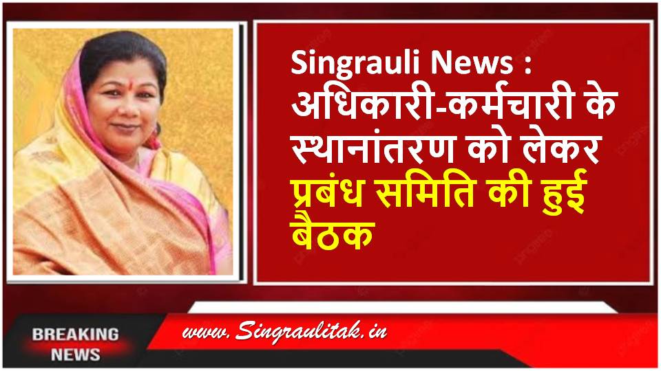 Singrauli News : अधिकारी-कर्मचारी के स्थानांतरण को लेकर प्रबंध समिति की हुई बैठक