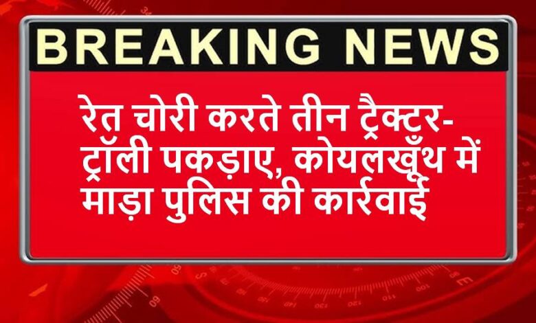 Singrauli News : रेत चोरी करते तीन ट्रैक्टर-ट्रॉली पकड़ाए, कोयलखूँथ में माड़ा पुलिस की कार्रवाई