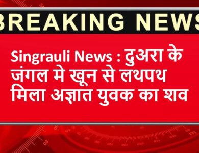 Singrauli News : दुअरा के जंगल मे खून से लथपथ मिला अज्ञात युवक का शव