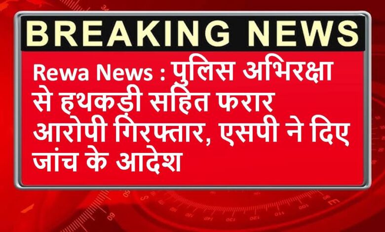 Rewa News : पुलिस अभिरक्षा से हथकड़ी सहित फरार आरोपी गिरफ्तार, एसपी ने दिए जांच के आदेश