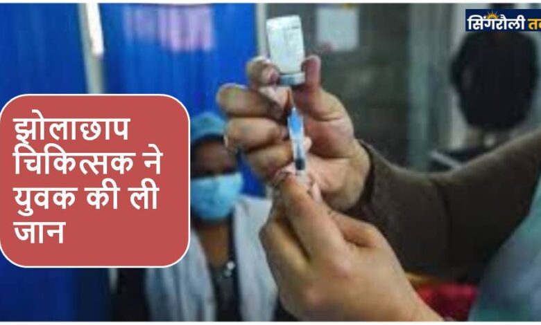 Singrauli News : झोलाछाप चिकित्सक ने युवक की ली जान