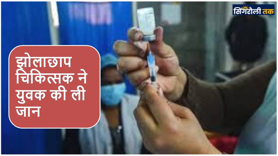 Singrauli News : झोलाछाप चिकित्सक ने युवक की ली जान
