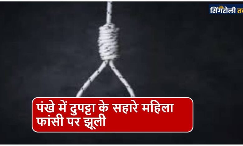 Singrauli News : पंखे में दुपट्टा के सहारे महिला फांसी पर झूली
