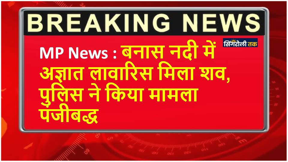 MP News : बनास नदी में अज्ञात लावारिस मिला शव, पुलिस ने किया मामला पंजीबद्ध