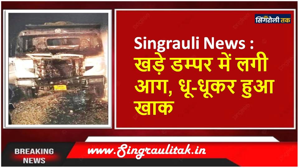 Singrauli News : खड़े डम्पर में लगी आग, धू-धूकर हुआ खाक