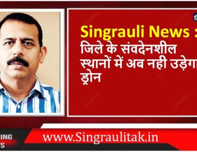 Singrauli News : जिले के संवदेनशील स्थानों में अब नही उड़ेगा ड्रोन